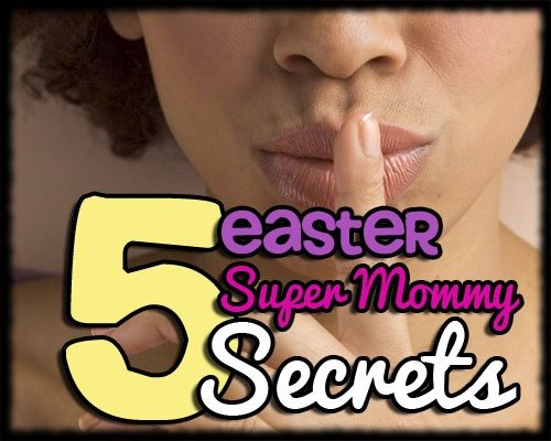 Easter super mommy secret tips