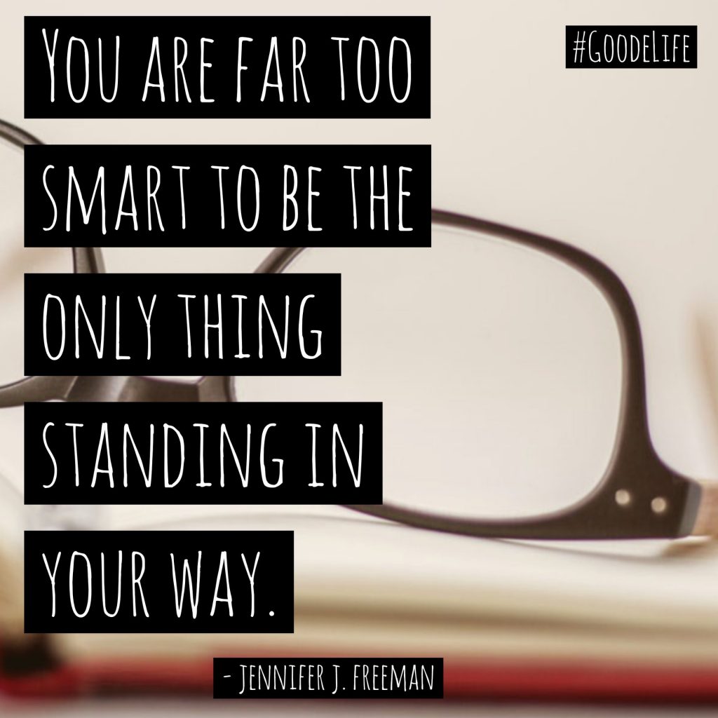 “You are far too smart to be the only thing standing in your way.”  ― jennifer j. freeman