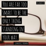 “You are far too smart to be the only thing standing in your way.” ― jennifer j. freeman